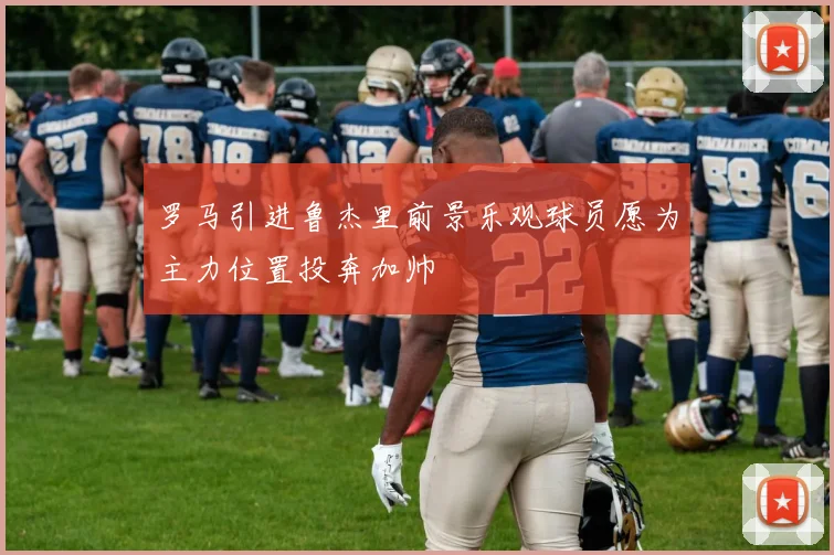 罗马引进鲁杰里前景乐观球员愿为主力位置投奔加帅