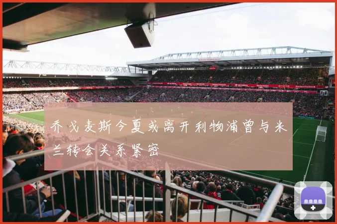 乔戈麦斯今夏或离开利物浦曾与米兰转会关系紧密