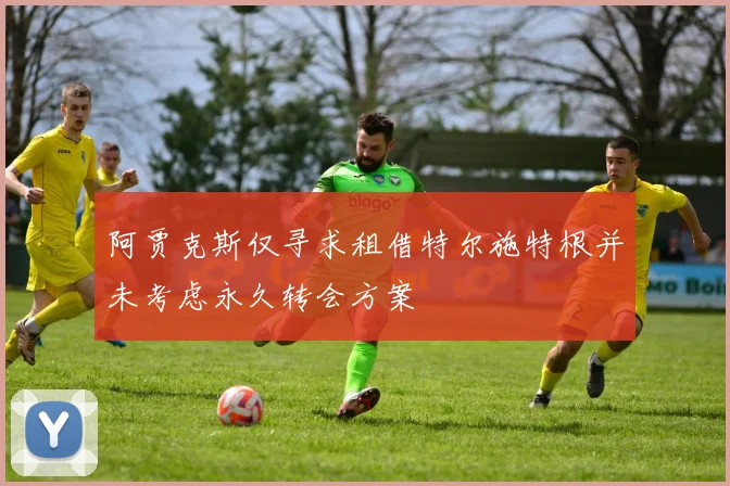 阿贾克斯仅寻求租借特尔施特根并未考虑永久转会方案