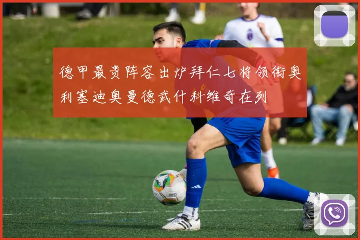 德甲最贵阵容出炉拜仁七将领衔奥利塞迪奥曼德武什科维奇在列