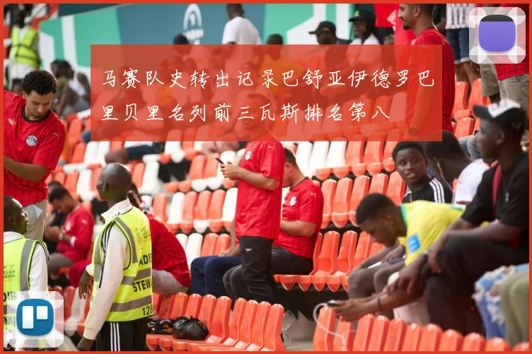 马赛队史转出记录巴舒亚伊德罗巴里贝里名列前三瓦斯排名第八