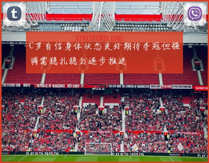 C罗自信身体状态良好期待夺冠但强调需稳扎稳打逐步推进