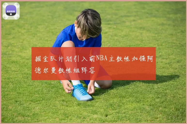 掘金队计划引入前NBA主教练加强阿德尔曼教练组阵容